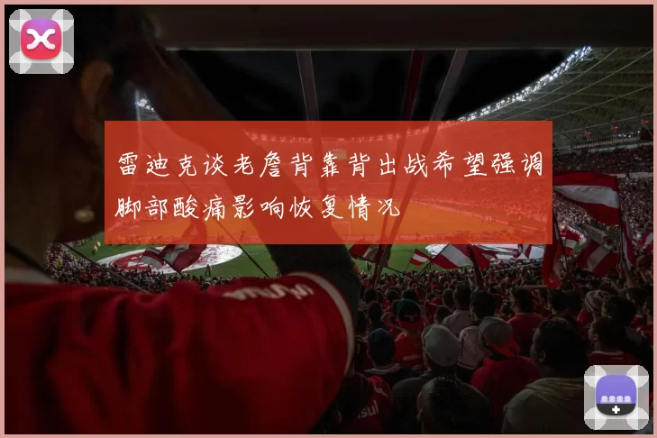 雷迪克谈老詹背靠背出战希望强调脚部酸痛影响恢复情况