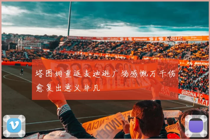 塔图姆重返麦迪逊广场感慨万千伤愈复出意义非凡