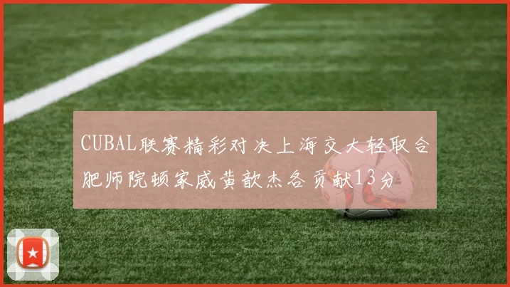 CUBAL联赛精彩对决上海交大轻取合肥师院顿家威黄歆杰各贡献13分