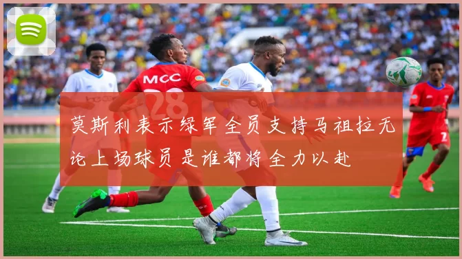 莫斯利表示绿军全员支持马祖拉无论上场球员是谁都将全力以赴