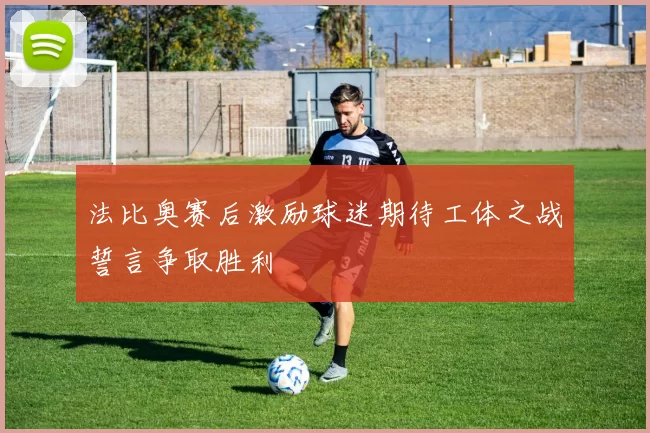 法比奥赛后激励球迷期待工体之战誓言争取胜利
