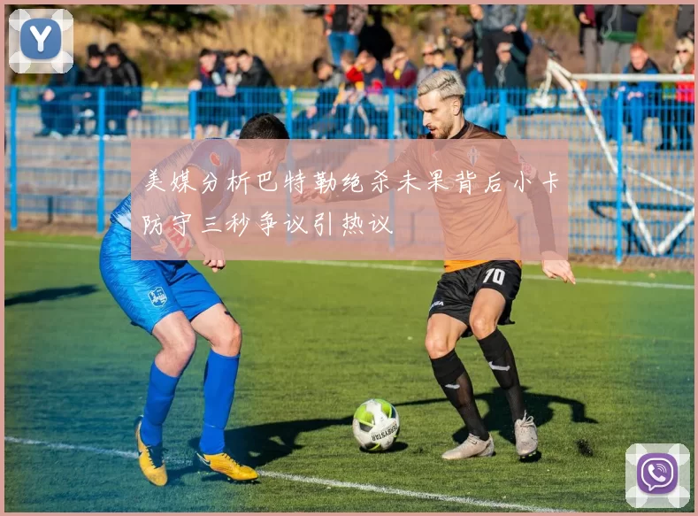 美媒分析巴特勒绝杀未果背后小卡防守三秒争议引热议